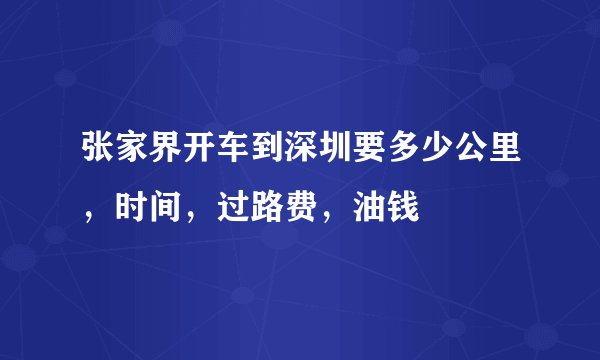 张家界开车到深圳要多少公里，时间，过路费，油钱