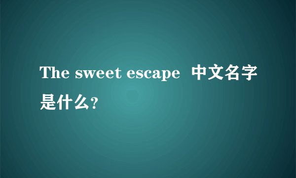 The sweet escape 中文名字是什么?