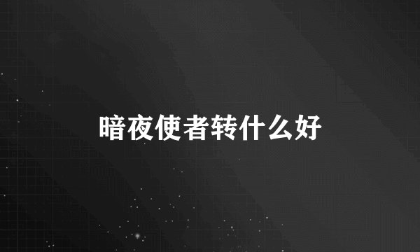 暗夜使者转什么好