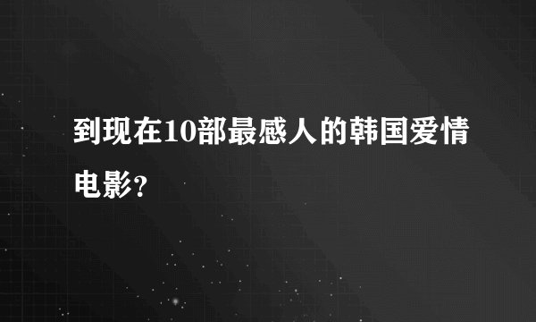 到现在10部最感人的韩国爱情电影？
