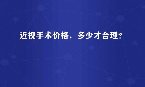 近视手术价格，多少才合理？
