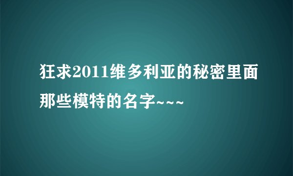 狂求2011维多利亚的秘密里面那些模特的名字~~~