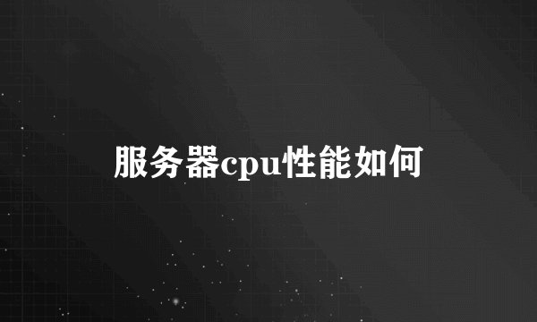 服务器cpu性能如何