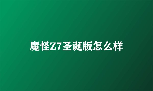 魔怪Z7圣诞版怎么样
