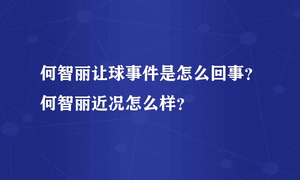 何智丽让球事件是怎么回事？何智丽近况怎么样？