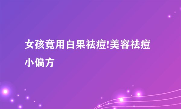 女孩竟用白果祛痘!美容祛痘小偏方