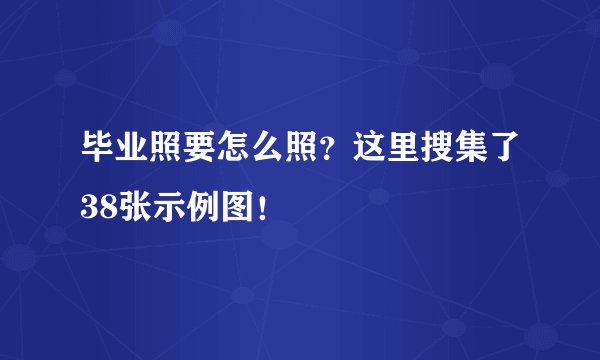 毕业照要怎么照?这里搜集了38张示例图!