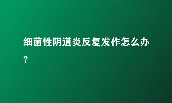 细菌性阴道炎反复发作怎么办？