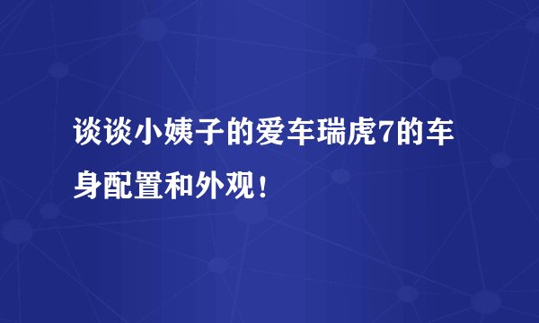 谈谈小姨子的爱车瑞虎7的车身配置和外观！