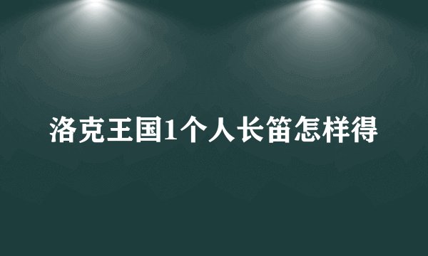 洛克王国1个人长笛怎样得