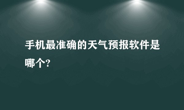 手机最准确的天气预报软件是哪个?
