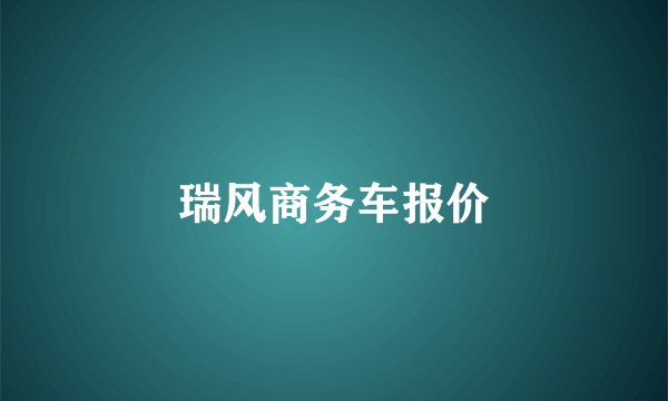 瑞风商务车报价