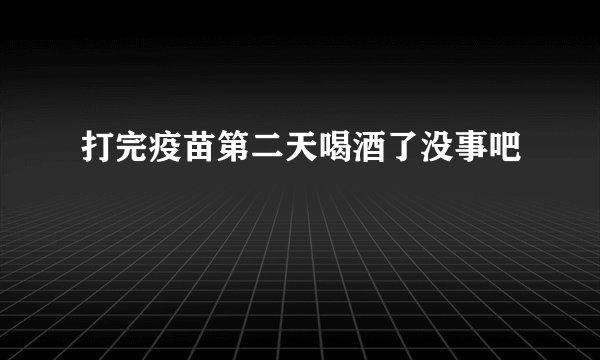 打完疫苗第二天喝酒了没事吧