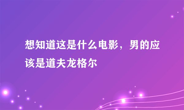想知道这是什么电影，男的应该是道夫龙格尔