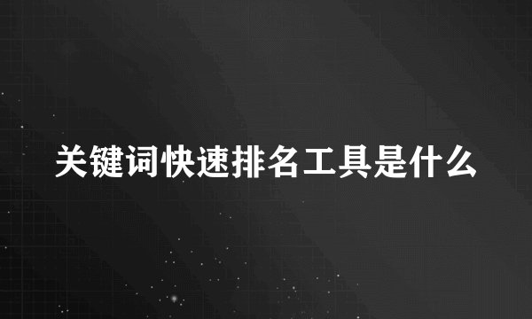 关键词快速排名工具是什么
