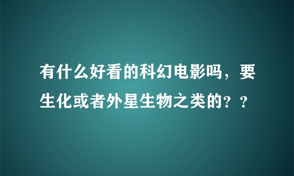 有什么好看的科幻电影吗,要生化或者外星生物之类的??