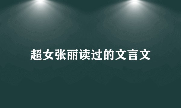 超女张丽读过的文言文