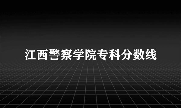 江西警察学院专科分数线