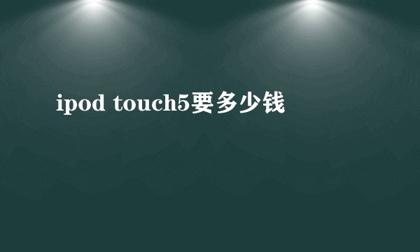 ipod touch5要多少钱