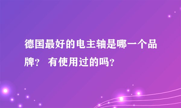 德国最好的电主轴是哪一个品牌？ 有使用过的吗？