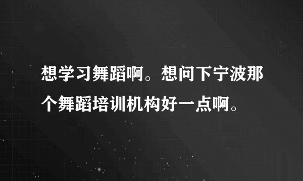 想学习舞蹈啊。想问下宁波那个舞蹈培训机构好一点啊。