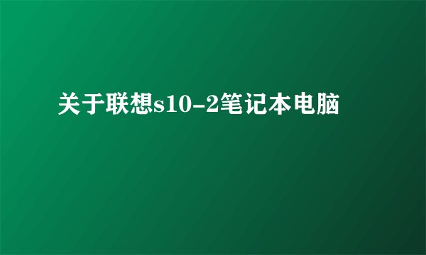 关于联想s10-2笔记本电脑