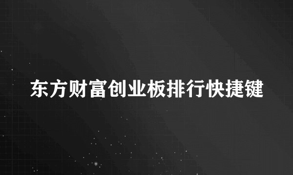 东方财富创业板排行快捷键