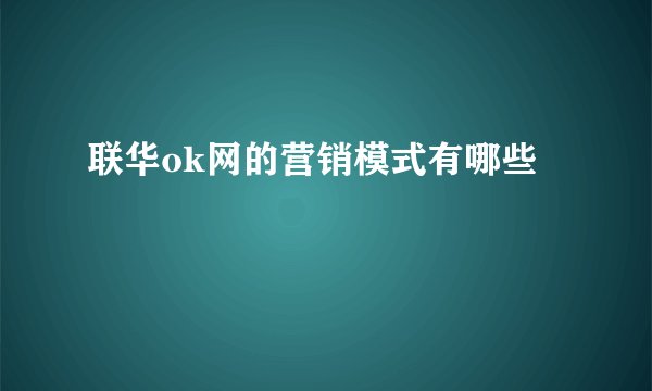 联华ok网的营销模式有哪些