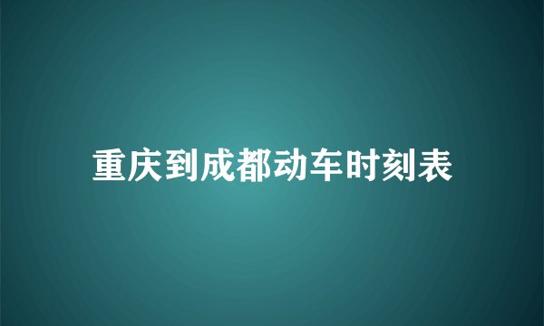 重庆到成都动车时刻表