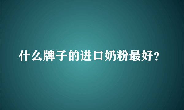 什么牌子的进口奶粉最好？