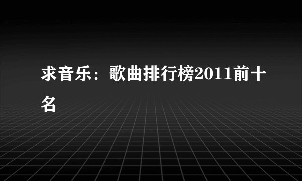求音乐：歌曲排行榜2011前十名