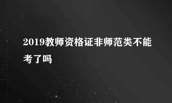 2019教师资格证非师范类不能考了吗