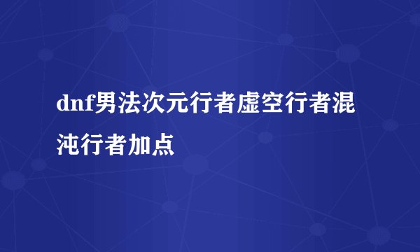 dnf男法次元行者虚空行者混沌行者加点