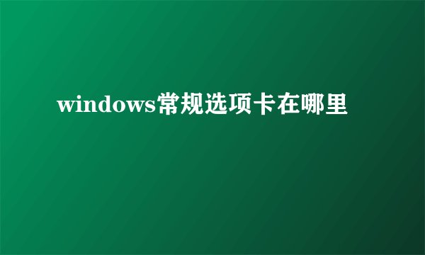 windows常规选项卡在哪里