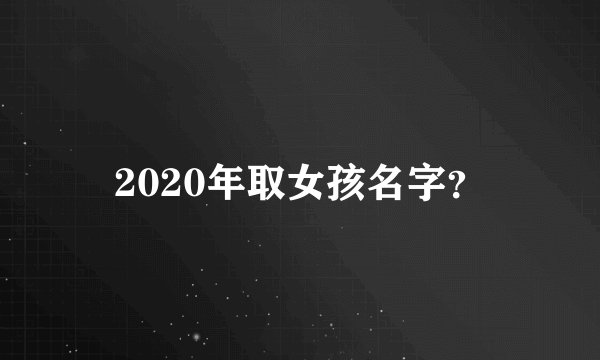 2020年取女孩名字？