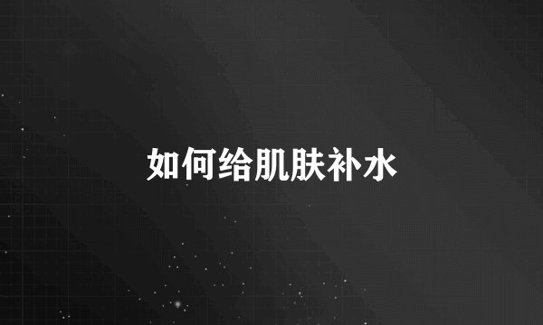 如何给肌肤补水