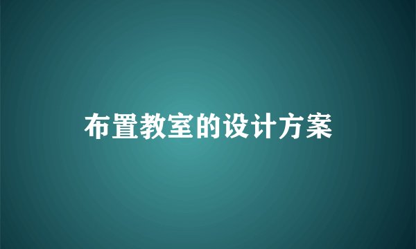 布置教室的设计方案