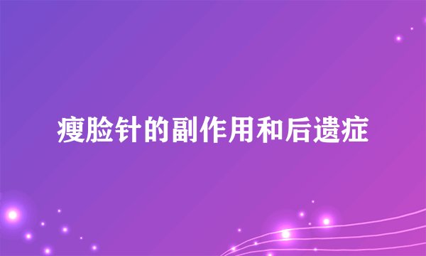瘦脸针的副作用和后遗症