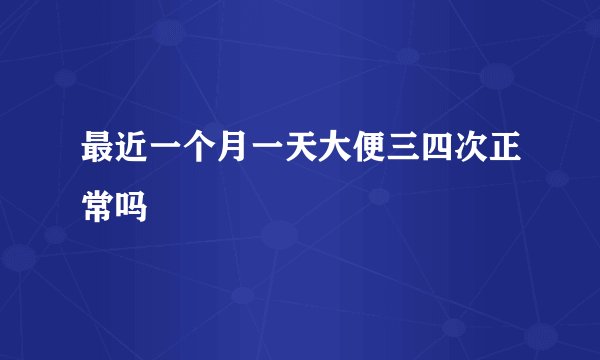 最近一个月一天大便三四次正常吗
