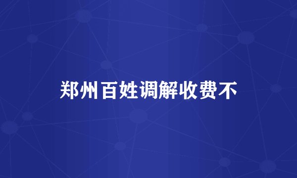郑州百姓调解收费不