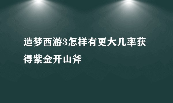 造梦西游3怎样有更大几率获得紫金开山斧