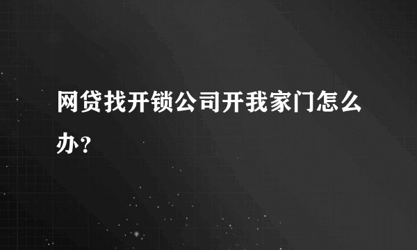 网贷找开锁公司开我家门怎么办？