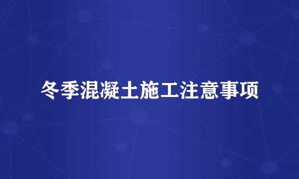 冬季混凝土施工注意事项