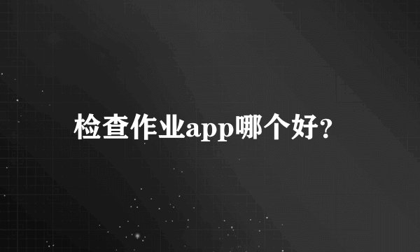 检查作业app哪个好?