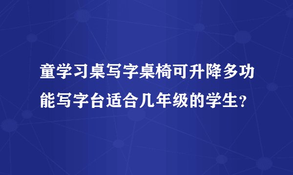童学习桌写字桌椅可升降多功能写字台适合几年级的学生？