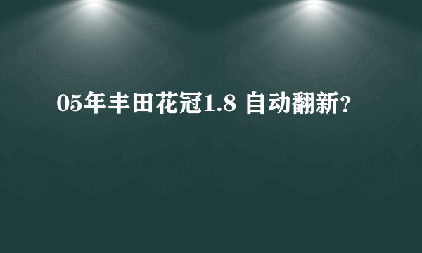 05年丰田花冠1.8 自动翻新?