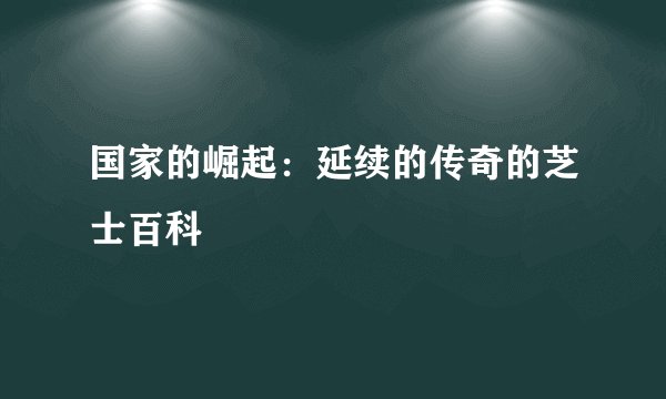 国家的崛起：延续的传奇的芝士百科
