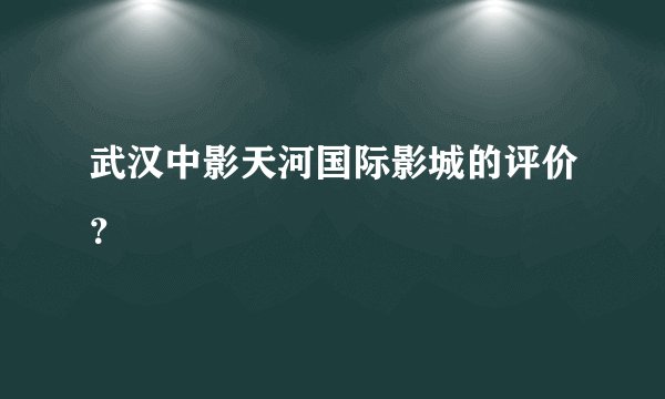 武汉中影天河国际影城的评价？