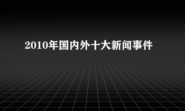 2010年国内外十大新闻事件