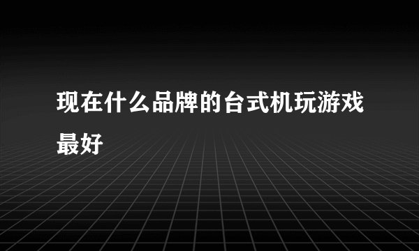 现在什么品牌的台式机玩游戏最好